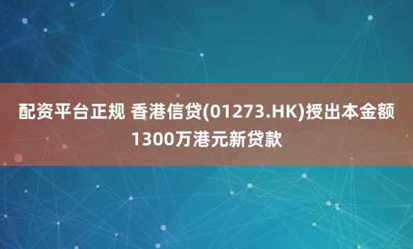 配资平台正规 香港信贷(01273.HK)授出本金额1300万港元新贷款