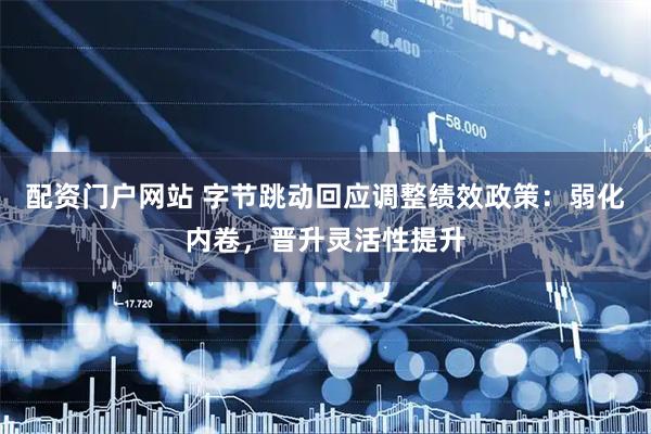 配资门户网站 字节跳动回应调整绩效政策：弱化内卷，晋升灵活性提升