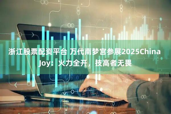 浙江股票配资平台 万代南梦宫参展2025China Joy：火力全开，技高者无畏