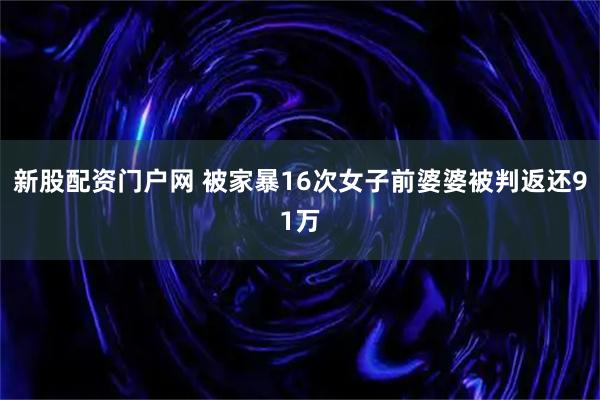新股配资门户网 被家暴16次女子前婆婆被判返还91万