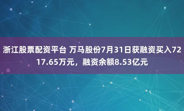 浙江股票配资平台 万马股份7月31日获融资买入7217.65万元，融资余额8.53亿元