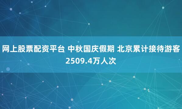 网上股票配资平台 中秋国庆假期 北京累计接待游客2509.4万人次