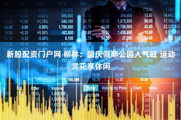 新股配资门户网 柳林：国庆假期公园人气旺 运动赏花享休闲
