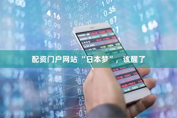配资门户网站 “日本梦”，该醒了